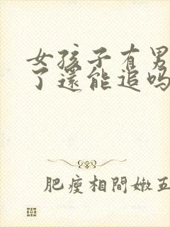 女孩子有男朋友了还能追吗