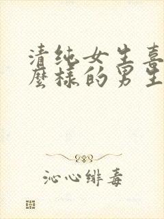 清纯女生喜欢什么样的男生