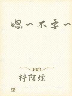 嗯～不要～爸爸