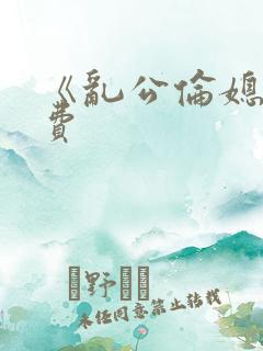 《乱公伦媳》免费