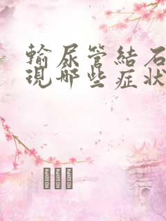 输尿管结石会出现哪些症状