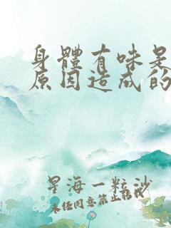 身体有味是什么原因造成的