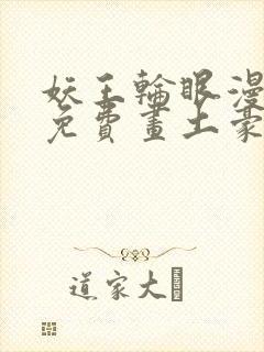 妖王轮眼漫画画免费画土豪漫画看