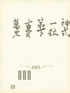 万古第一神漫画免费下拉式六漫画免费