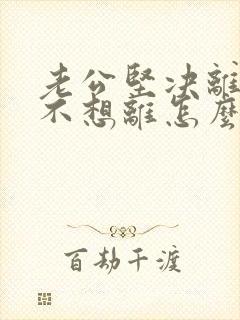 老公坚决离婚我不想离怎么解决