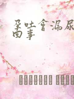 孕吐会漏尿怎么回事