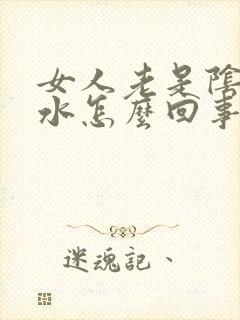 女人老是阴道流水怎么回事