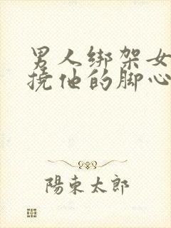 男人绑架女人还挠他的脚心