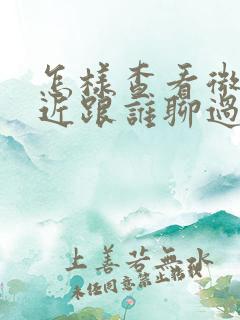 怎样查看微信最近跟谁聊过天