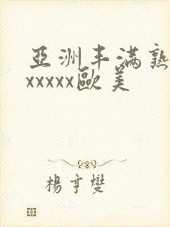 亚洲丰满熟妇乱xxxxx欧美