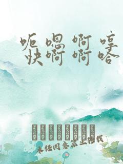 呃 嗯 啊 哼 快啊 啊 哈 hh