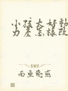 小孩太好动专注力差怎样改善