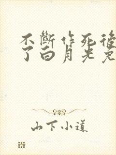 不断作死后我成了白月光免费在线阅读