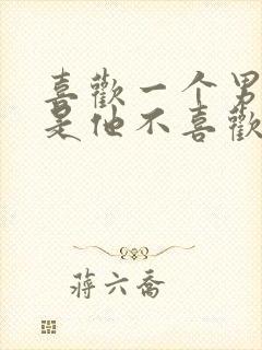 喜欢一个男人但是他不喜欢我怎么办