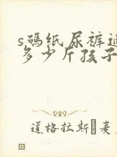 s码纸尿裤适合多少斤孩子穿