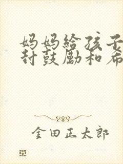 妈妈给孩子的一封鼓励和希望的信