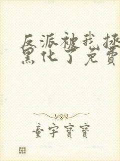 反派被我拯救后黑化了免费阅读