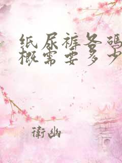 纸尿裤各码数大概需要多少片