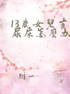 13岁女儿有时尿床怎么办