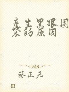 产生黑眼圈和眼袋的原因