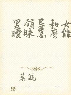 男领导和女下属暧昧怎么能看出来