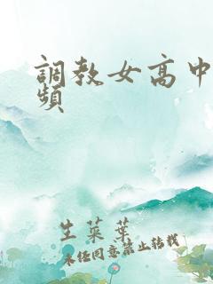 调教女高中生视频