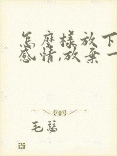 怎么样放下一段感情,放弃一个人