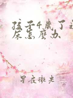 孩子4岁了还尿床怎么办