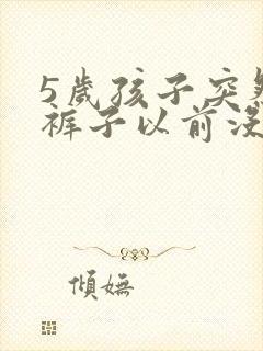 5岁孩子突然尿裤子以前没有