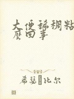 大便稀稠粘腻怎么回事