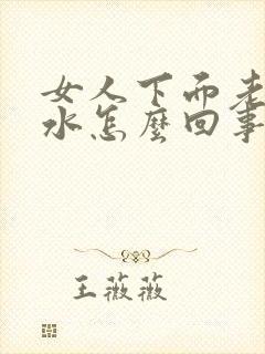 女人下面老是流水怎么回事