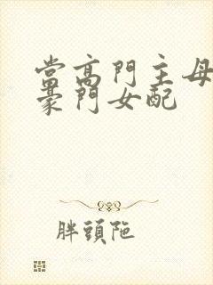 当高门主母穿成豪门女配