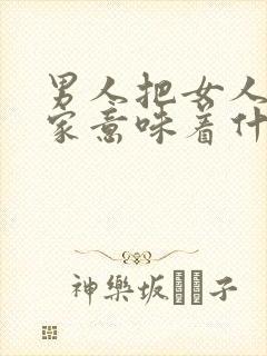 男人把女人带回家意味着什么