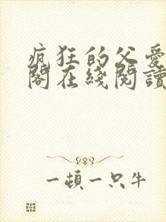 疯狂的父爱笔趣阁在线阅读