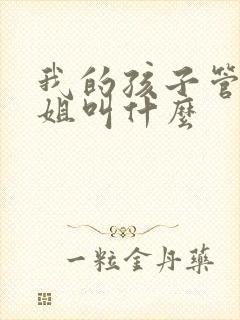 我的孩子管我姐姐叫什么