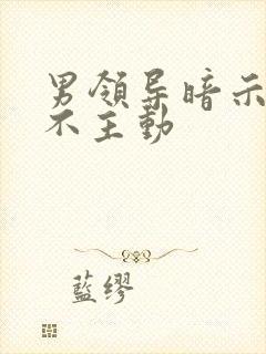 男领导暗示你却不主动