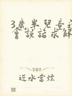 3岁半儿童还不会说话求解