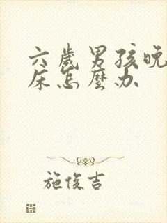 六岁男孩晚上尿床怎么办