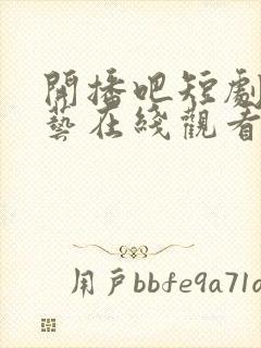 开播吧短剧季综艺在线观看