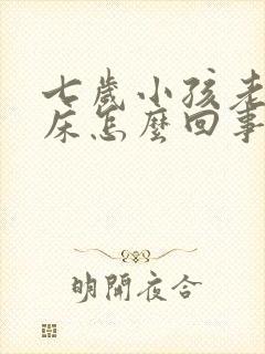 七岁小孩老是尿床怎么回事