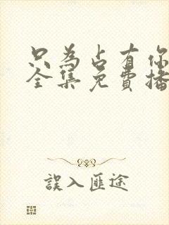 只为占有你短剧全集免费播放