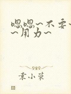 嗯嗯~不要~啊~用力~