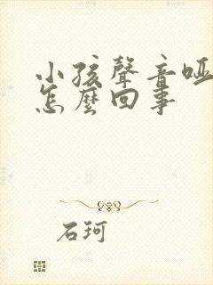 小孩声音哑了是怎么回事