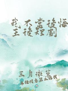 我不当后悔文男主后短剧