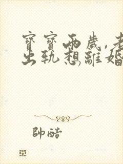 宝宝两岁,老公出轨想离婚抚养权归谁