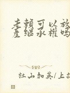 老赖可以放弃遗产继承权吗