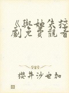 《与她失控》短剧免费观看全集