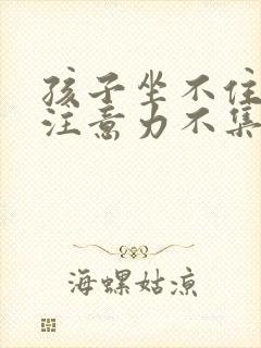 孩子坐不住多动注意力不集中