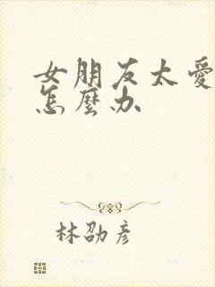 女朋友太爱吃醋怎么办