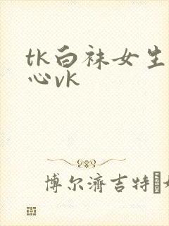 tk白袜女生脚心vk